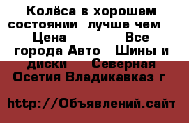 Колёса в хорошем состоянии, лучше чем! › Цена ­ 12 000 - Все города Авто » Шины и диски   . Северная Осетия,Владикавказ г.